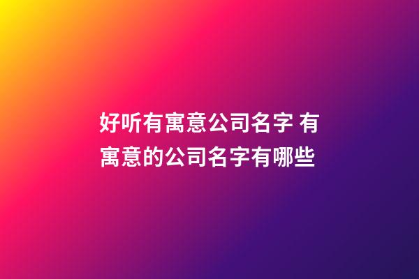 好听有寓意公司名字 有寓意的公司名字有哪些